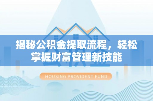 改则揭秘公积金提取流程，轻松掌握财富管理新技能