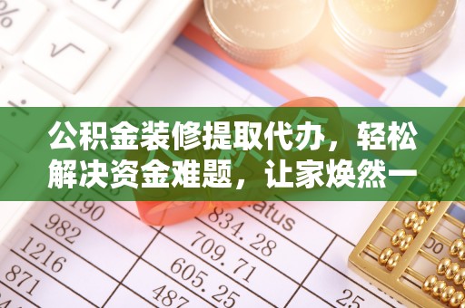 改则公积金装修提取代办，轻松解决资金难题，让家焕然一新