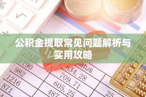 改则公积金提取常见问题解析与实用攻略