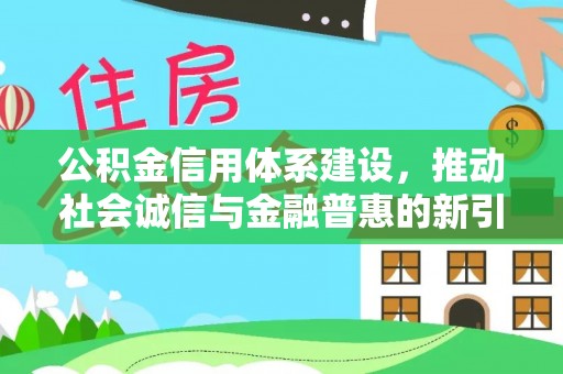 改则公积金信用体系建设，推动社会诚信与金融普惠的新引擎