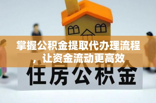 改则掌握公积金提取代办理流程，让资金流动更高效