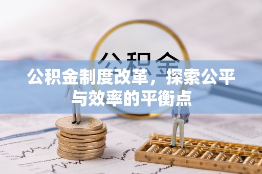 改则公积金制度改革，探索公平与效率的平衡点