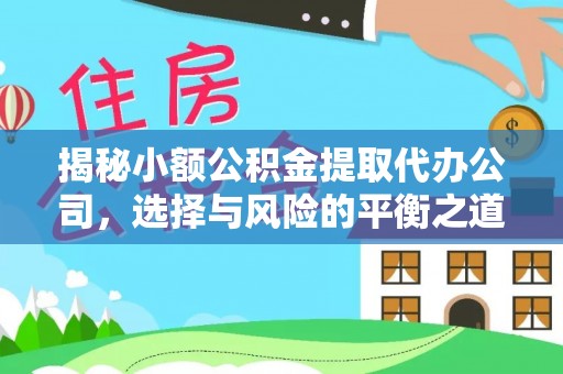 改则揭秘小额公积金提取代办公司，选择与风险的平衡之道