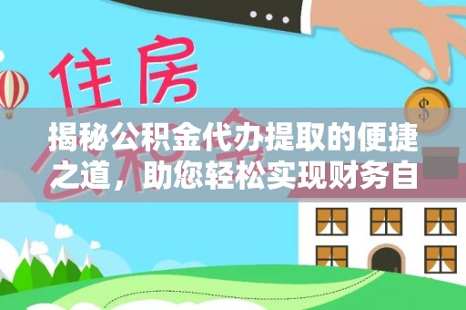 改则揭秘公积金代办提取的便捷之道，助您轻松实现财务自由