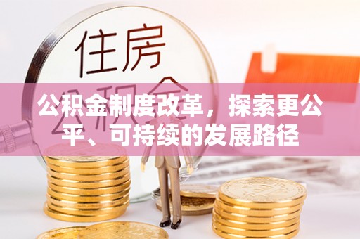 改则公积金制度改革，探索更公平、可持续的发展路径