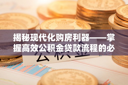 改则揭秘现代化购房利器——掌握高效公积金贷款流程的必备指南
