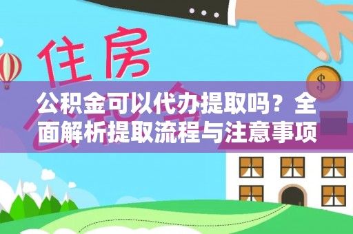 改则公积金可以代办提取吗？全面解析提取流程与注意事项