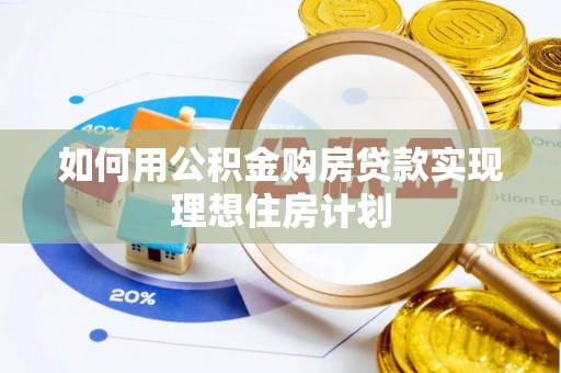 改则如何用公积金购房贷款实现理想住房计划