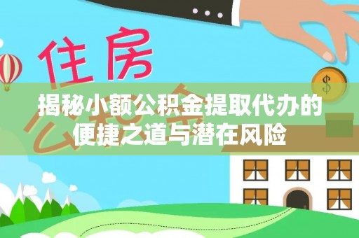 改则揭秘小额公积金提取代办的便捷之道与潜在风险