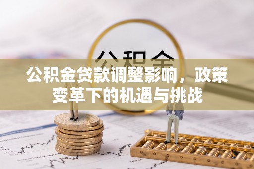 改则公积金贷款调整影响，政策变革下的机遇与挑战