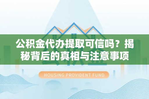 改则公积金代办提取可信吗？揭秘背后的真相与注意事项