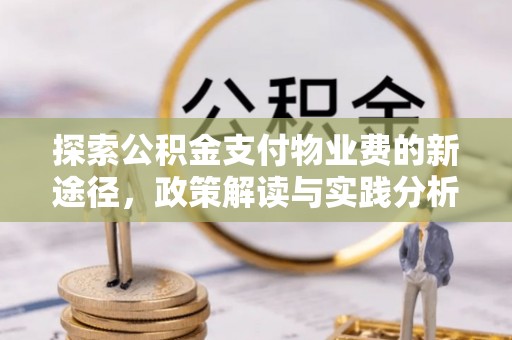 改则探索公积金支付物业费的新途径，政策解读与实践分析