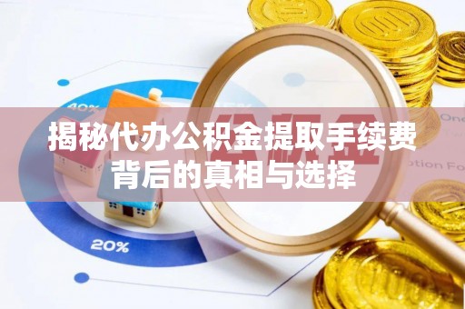 改则揭秘代办公积金提取手续费背后的真相与选择