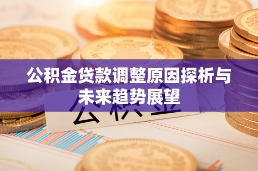 改则公积金贷款调整原因探析与未来趋势展望
