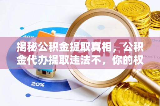 改则揭秘公积金提取真相，公积金代办提取违法不，你的权益如何保障？