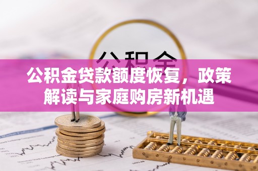 改则公积金贷款额度恢复，政策解读与家庭购房新机遇