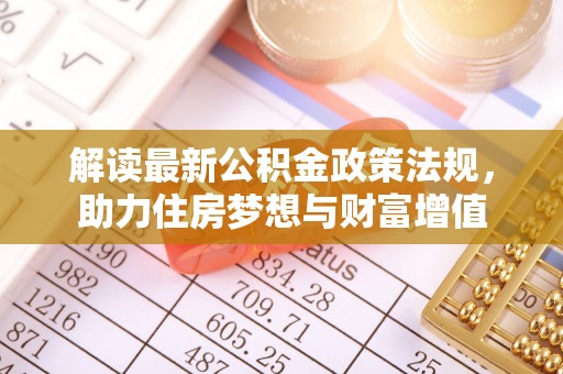 改则解读最新公积金政策法规，助力住房梦想与财富增值