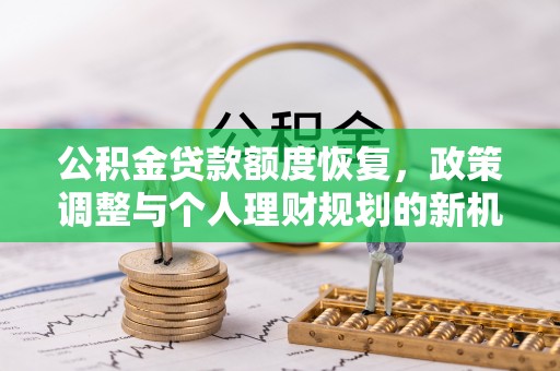 改则公积金贷款额度恢复，政策调整与个人理财规划的新机遇