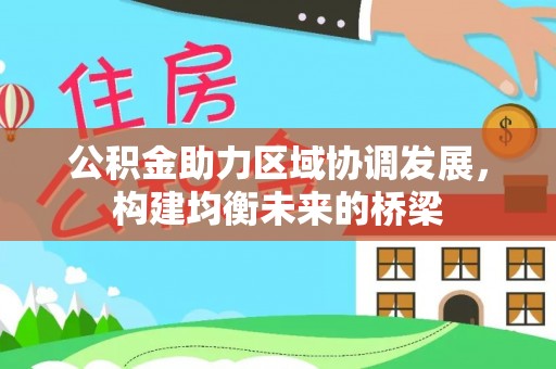 改则公积金助力区域协调发展，构建均衡未来的桥梁