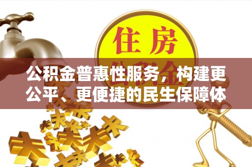 改则公积金普惠性服务，构建更公平、更便捷的民生保障体系