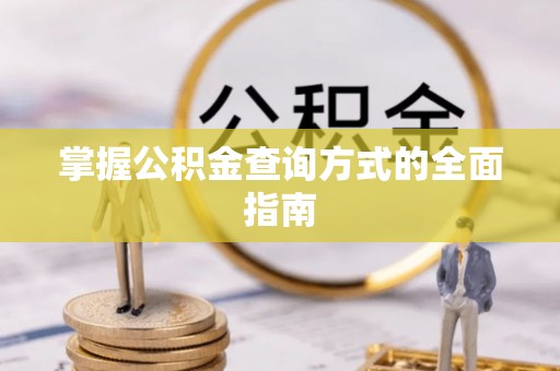 改则掌握公积金查询方式的全面指南
