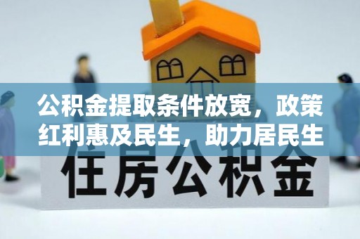 改则公积金提取条件放宽，政策红利惠及民生，助力居民生活质量提升