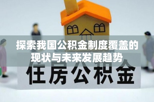 改则探索我国公积金制度覆盖的现状与未来发展趋势