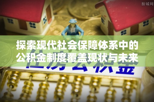 改则探索现代社会保障体系中的公积金制度覆盖现状与未来