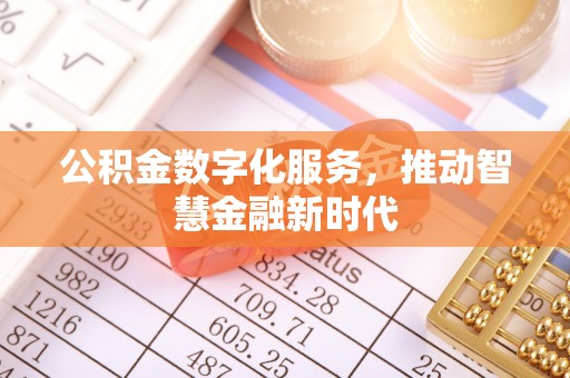 改则公积金数字化服务，推动智慧金融新时代