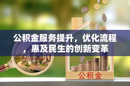 改则公积金服务提升，优化流程，惠及民生的创新变革