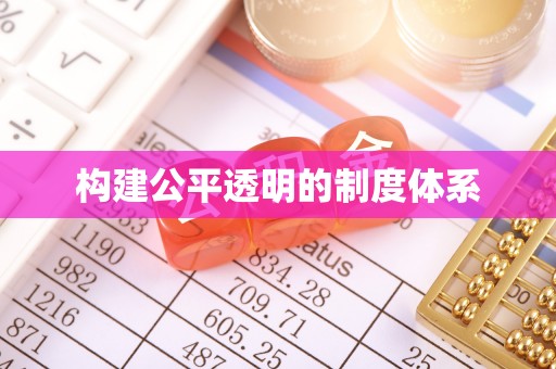 改则构建公平透明的制度体系