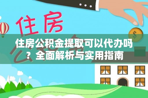 改则住房公积金提取可以代办吗？全面解析与实用指南