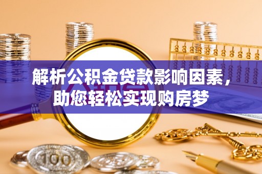 改则解析公积金贷款影响因素，助您轻松实现购房梦