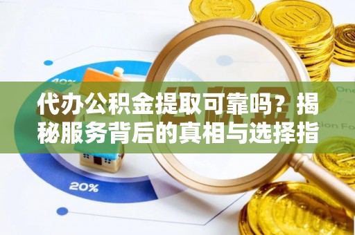 改则代办公积金提取可靠吗？揭秘服务背后的真相与选择指南