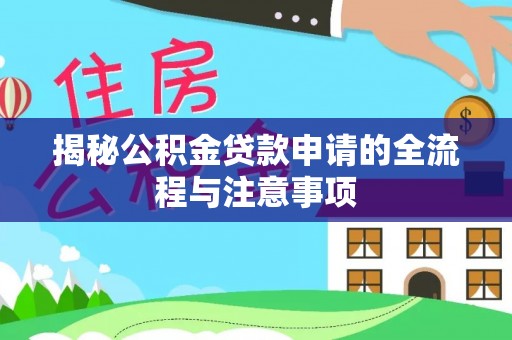 改则揭秘公积金贷款申请的全流程与注意事项