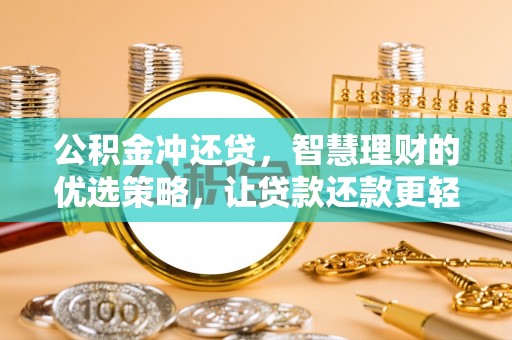改则公积金冲还贷，智慧理财的优选策略，让贷款还款更轻松