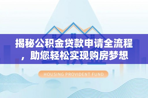 改则揭秘公积金贷款申请全流程，助您轻松实现购房梦想