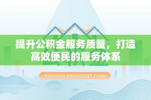 改则提升公积金服务质量，打造高效便民的服务体系