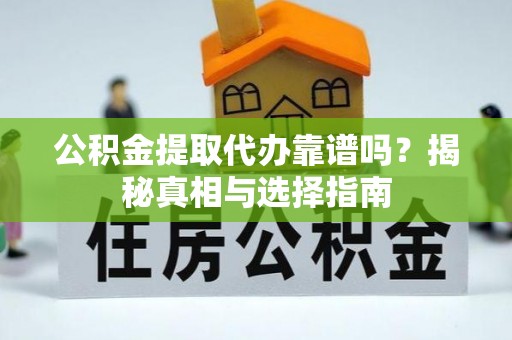 改则公积金提取代办靠谱吗？揭秘真相与选择指南