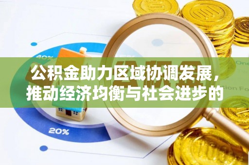 改则公积金助力区域协调发展，推动经济均衡与社会进步的桥梁
