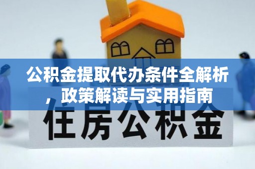 改则公积金提取代办条件全解析，政策解读与实用指南