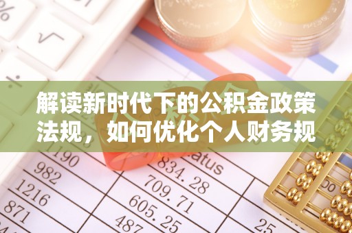 改则解读新时代下的公积金政策法规，如何优化个人财务规划