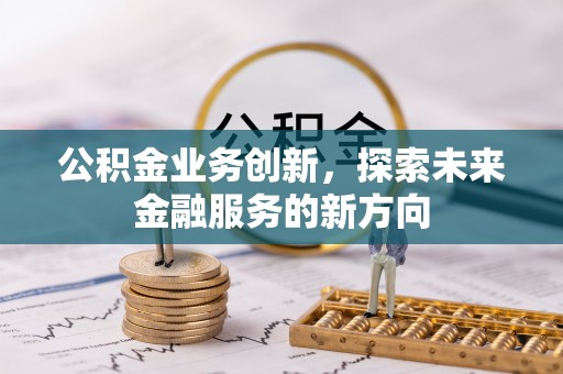 改则公积金业务创新，探索未来金融服务的新方向