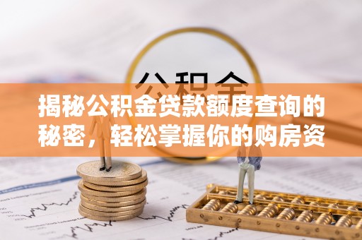 改则揭秘公积金贷款额度查询的秘密，轻松掌握你的购房资金