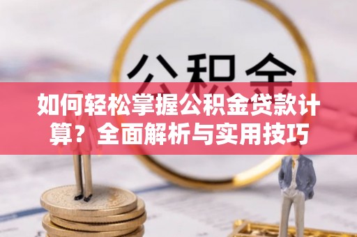 改则如何轻松掌握公积金贷款计算？全面解析与实用技巧