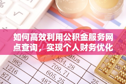 改则如何高效利用公积金服务网点查询，实现个人财务优化