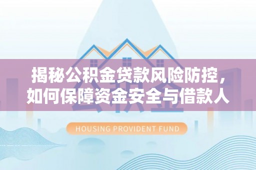 改则揭秘公积金贷款风险防控，如何保障资金安全与借款人权益