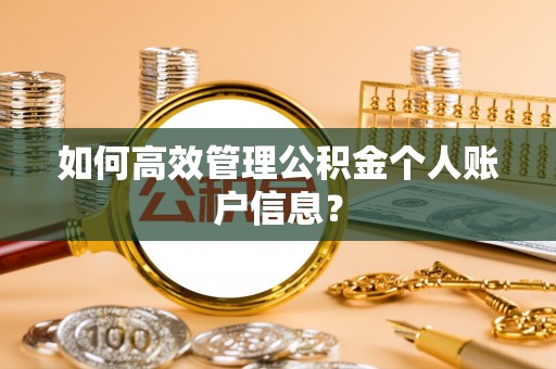 改则如何高效管理公积金个人账户信息？