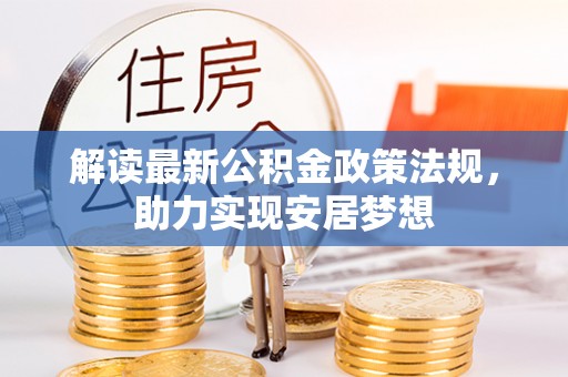 改则解读最新公积金政策法规，助力实现安居梦想