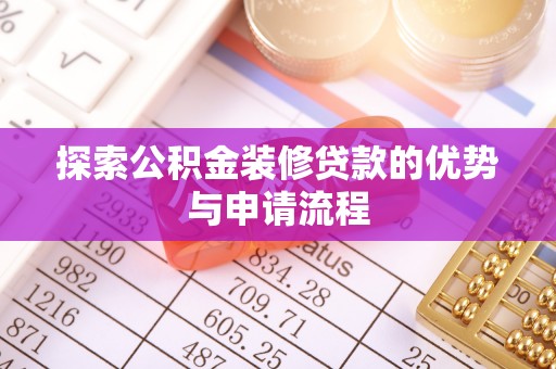 改则探索公积金装修贷款的优势与申请流程